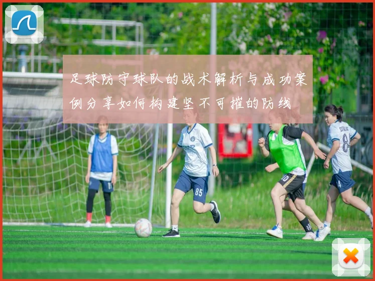 足球防守球队的战术解析与成功案例分享如何构建坚不可摧的防线