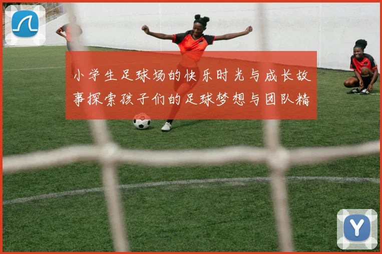 小学生足球场的快乐时光与成长故事探索孩子们的足球梦想与团队精神