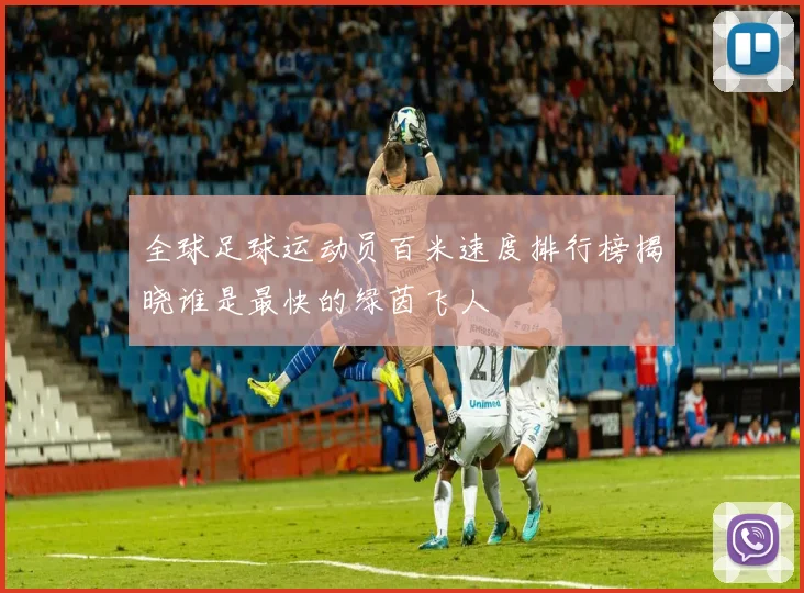 全球足球运动员百米速度排行榜揭晓谁是最快的绿茵飞人