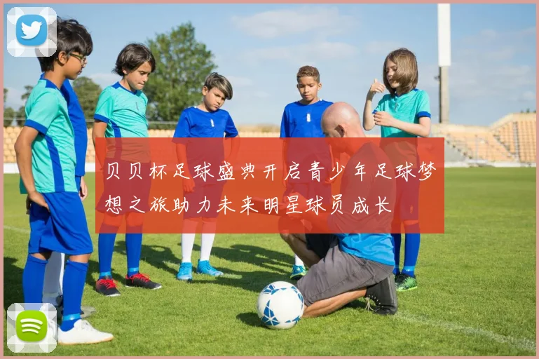 贝贝杯足球盛典开启青少年足球梦想之旅助力未来明星球员成长