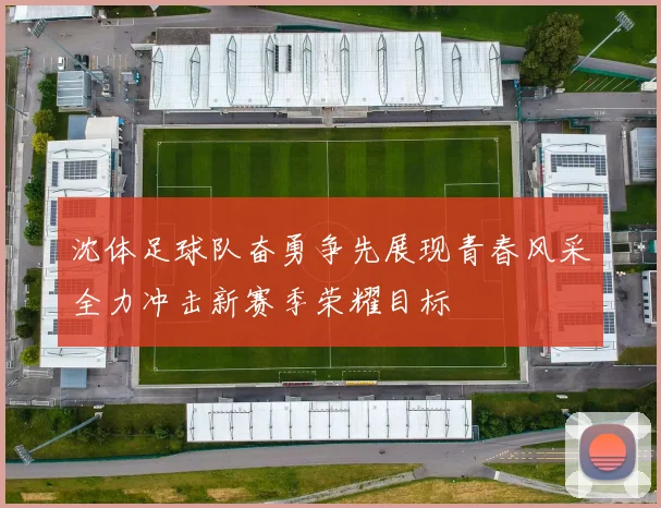 沈体足球队奋勇争先展现青春风采全力冲击新赛季荣耀目标