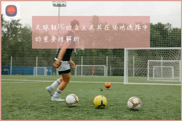 足球鞋FG的含义及其在场地选择中的重要性解析
