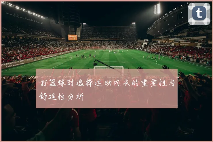 打篮球时选择运动内衣的重要性与舒适性分析