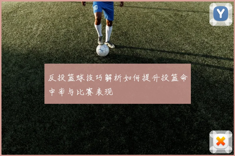 反投篮球技巧解析如何提升投篮命中率与比赛表现
