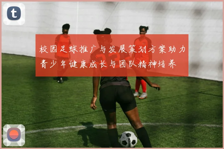 校园足球推广与发展策划方案助力青少年健康成长与团队精神培养