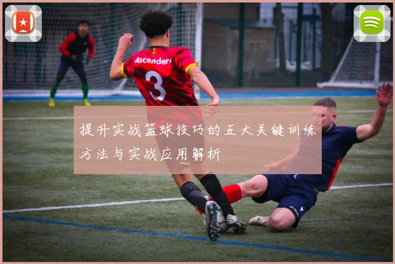 提升实战篮球技巧的五大关键训练方法与实战应用解析