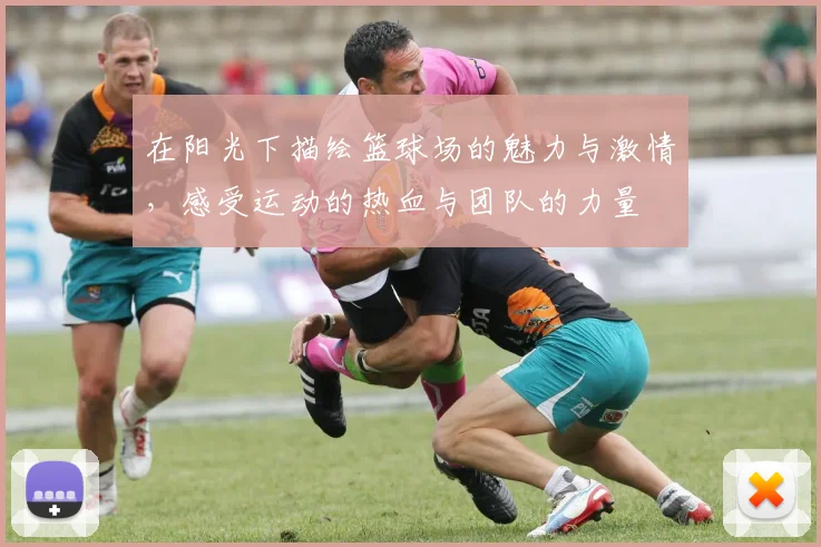 在阳光下描绘篮球场的魅力与激情，感受运动的热血与团队的力量